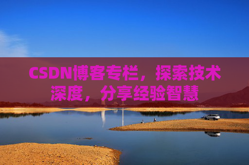 CSDN博客专栏，探索技术深度，分享经验智慧